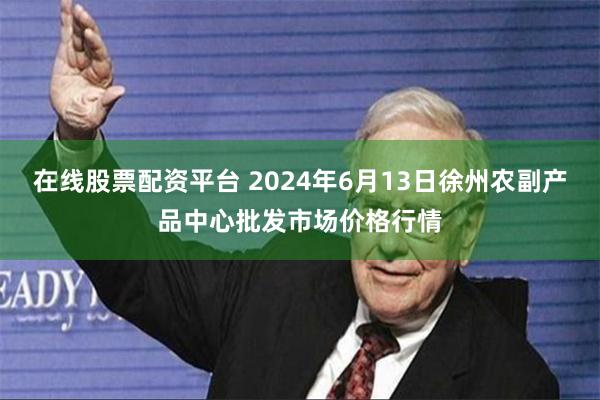 在线股票配资平台 2024年6月13日徐州农副产品中心批发市场价格行情