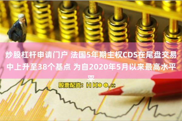 炒股杠杆申请门户 法国5年期主权CDS在尾盘交易中上升至38个基点 为自2020年5月以来最高水平