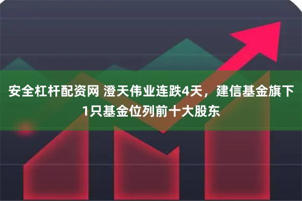 安全杠杆配资网 澄天伟业连跌4天，建信基金旗下1只基金位列前十大股东