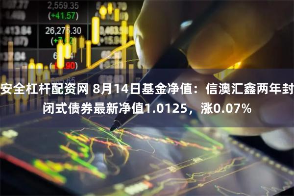 安全杠杆配资网 8月14日基金净值：信澳汇鑫两年封闭式债券最新净值1.0125，涨0.07%