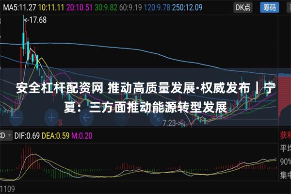 安全杠杆配资网 推动高质量发展·权威发布｜宁夏：三方面推动能源转型发展