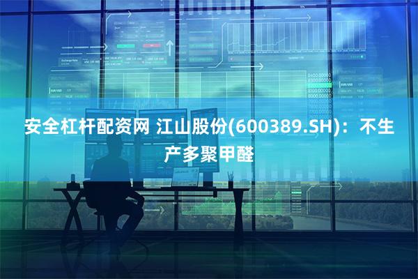 安全杠杆配资网 江山股份(600389.SH)：不生产多聚甲醛