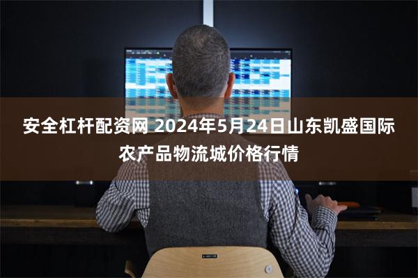 安全杠杆配资网 2024年5月24日山东凯盛国际农产品物流城价格行情