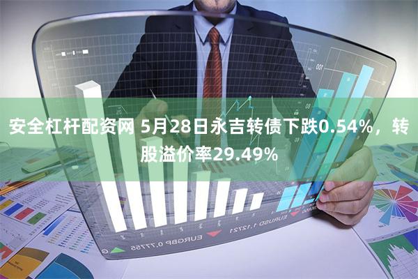 安全杠杆配资网 5月28日永吉转债下跌0.54%，转股溢价率29.49%