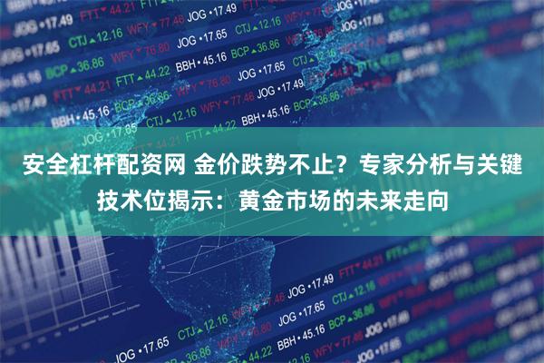 安全杠杆配资网 金价跌势不止？专家分析与关键技术位揭示：黄金市场的未来走向