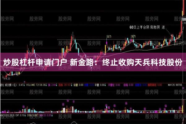 炒股杠杆申请门户 新金路：终止收购天兵科技股份