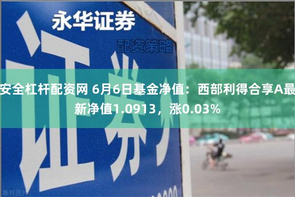 安全杠杆配资网 6月6日基金净值：西部利得合享A最新净值1.0913，涨0.03%