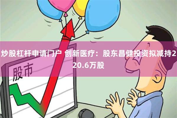 炒股杠杆申请门户 创新医疗：股东昌健投资拟减持220.6万股