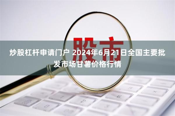 炒股杠杆申请门户 2024年6月21日全国主要批发市场甘薯价格行情