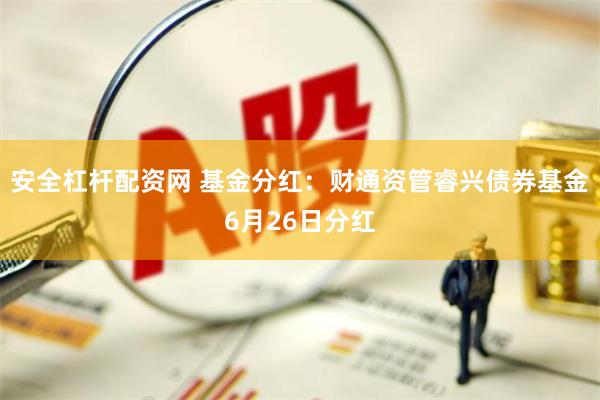 安全杠杆配资网 基金分红：财通资管睿兴债券基金6月26日分红