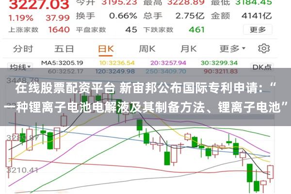 在线股票配资平台 新宙邦公布国际专利申请: “一种锂离子电池电解液及其制备方法、锂离子电池”
