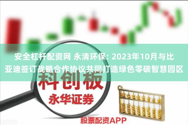 安全杠杆配资网 永清环保: 2023年10月与比亚迪签订战略合作协议共同打造绿色零碳智慧园区