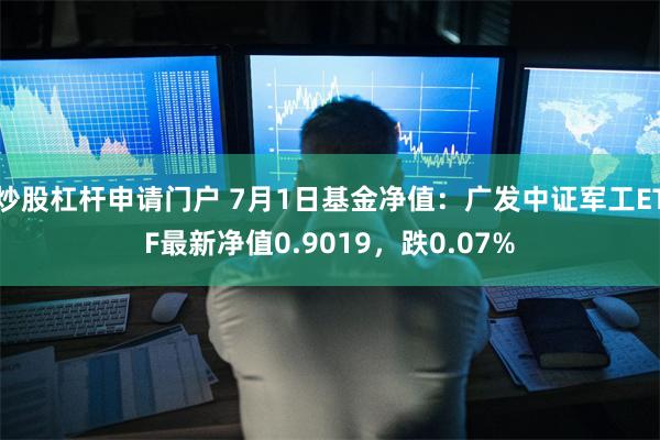 炒股杠杆申请门户 7月1日基金净值：广发中证军工ETF最新净值0.9019，跌0.07%