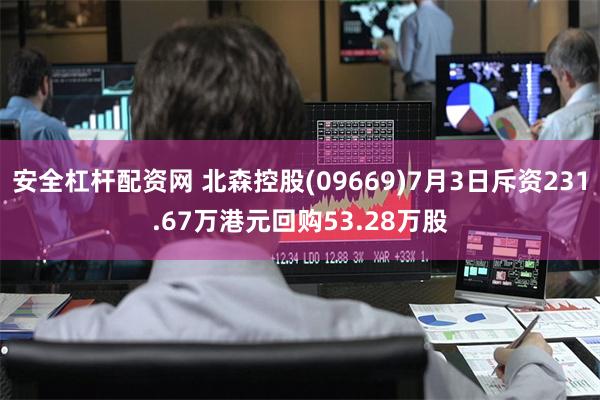 安全杠杆配资网 北森控股(09669)7月3日斥资231.67万港元回购53.28万股