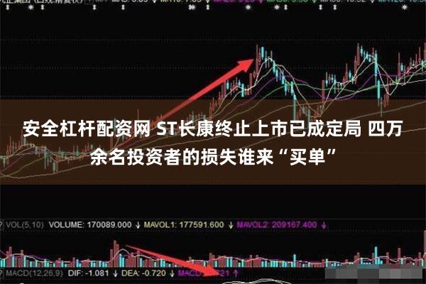安全杠杆配资网 ST长康终止上市已成定局 四万余名投资者的损失谁来“买单”