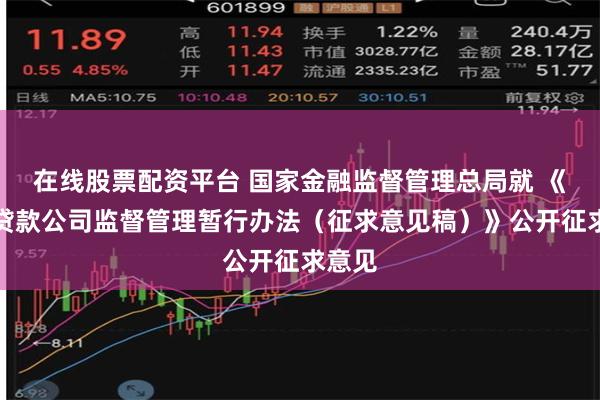 在线股票配资平台 国家金融监督管理总局就 《小额贷款公司监督管理暂行办法（征求意见稿）》公开征求意见