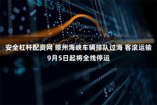 安全杠杆配资网 琼州海峡车辆排队过海 客滚运输9月5日起将全线停运
