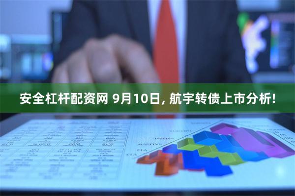 安全杠杆配资网 9月10日, 航宇转债上市分析!