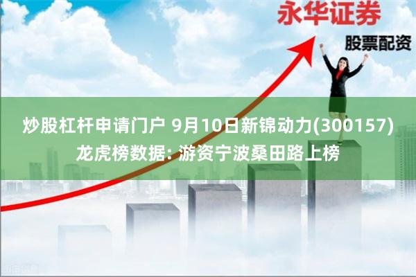 炒股杠杆申请门户 9月10日新锦动力(300157)龙虎榜数据: 游资宁波桑田路上榜