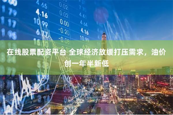 在线股票配资平台 全球经济放缓打压需求，油价创一年半新低