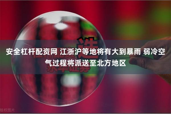 安全杠杆配资网 江浙沪等地将有大到暴雨 弱冷空气过程将派送至北方地区