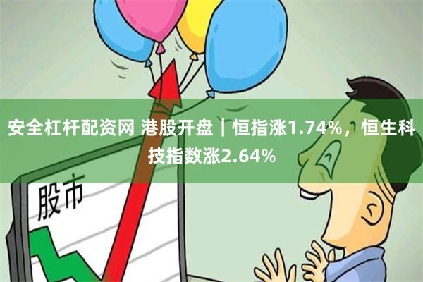 安全杠杆配资网 港股开盘｜恒指涨1.74%，恒生科技指数涨2.64%