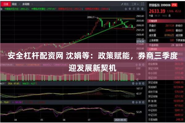 安全杠杆配资网 沈娟等：政策赋能，券商三季度迎发展新契机