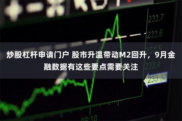 炒股杠杆申请门户 股市升温带动M2回升，9月金融数据有这些要点需要关注