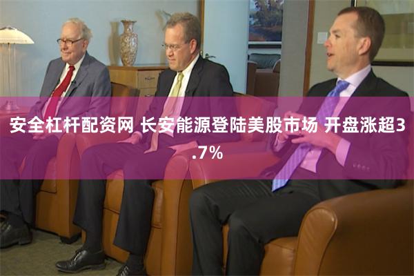 安全杠杆配资网 长安能源登陆美股市场 开盘涨超3.7%