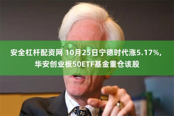 安全杠杆配资网 10月25日宁德时代涨5.17%, 华安创业板50ETF基金重仓该股