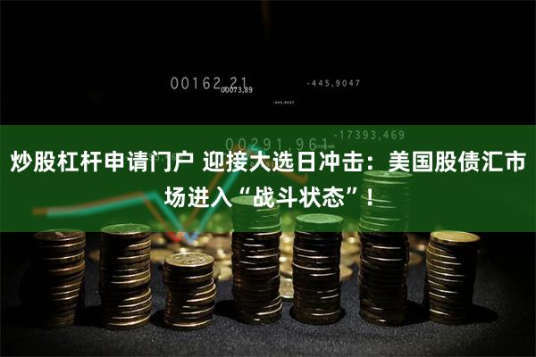 炒股杠杆申请门户 迎接大选日冲击：美国股债汇市场进入“战斗状态”！