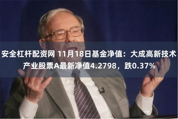 安全杠杆配资网 11月18日基金净值：大成高新技术产业股票A最新净值4.2798，跌0.37%