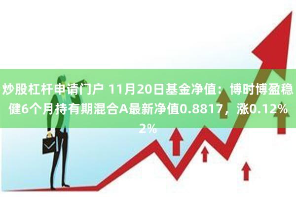 炒股杠杆申请门户 11月20日基金净值：博时博盈稳健6个月持有期混合A最新净值0.8817，涨0.12%