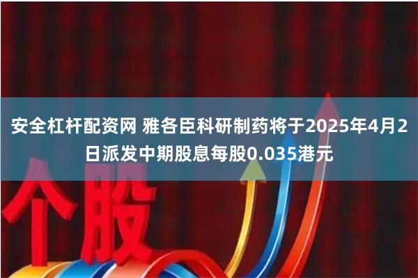 安全杠杆配资网 雅各臣科研制药将于2025年4月2日派发中期股息每股0.035港元