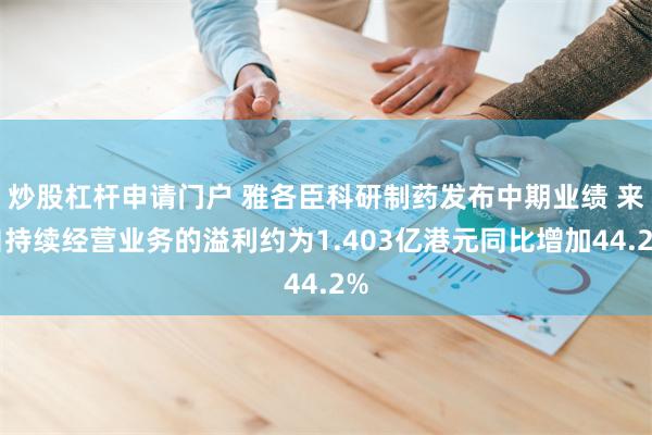 炒股杠杆申请门户 雅各臣科研制药发布中期业绩 来自持续经营业务的溢利约为1.403亿港元同比增加44.2%