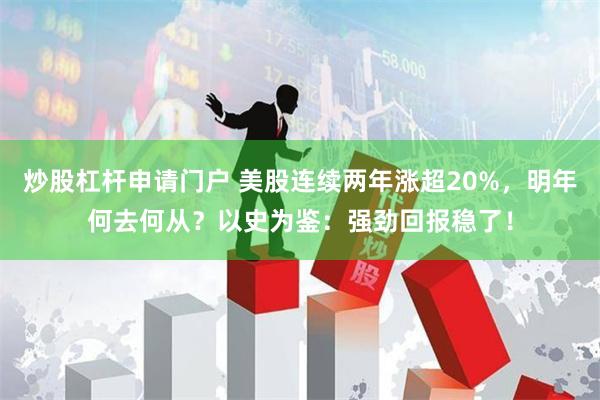 炒股杠杆申请门户 美股连续两年涨超20%，明年何去何从？以史为鉴：强劲回报稳了！