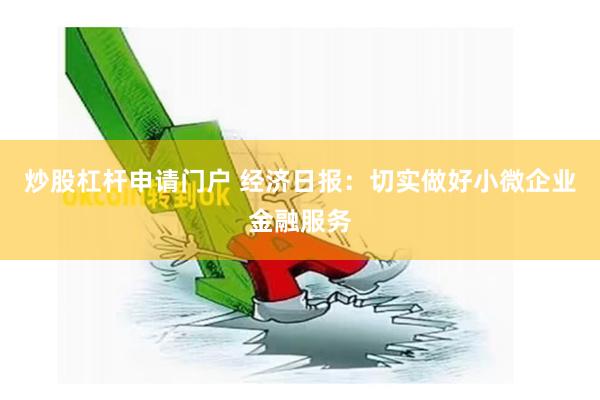 炒股杠杆申请门户 经济日报：切实做好小微企业金融服务