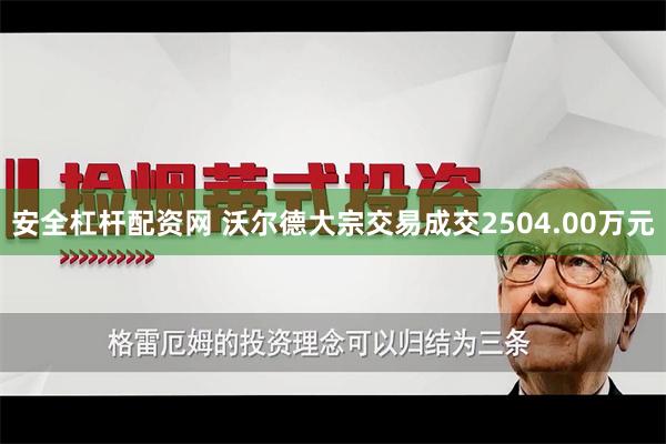 安全杠杆配资网 沃尔德大宗交易成交2504.00万元