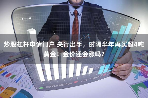 炒股杠杆申请门户 央行出手，时隔半年再买超4吨黄金！金价还会涨吗？