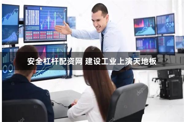安全杠杆配资网 建设工业上演天地板