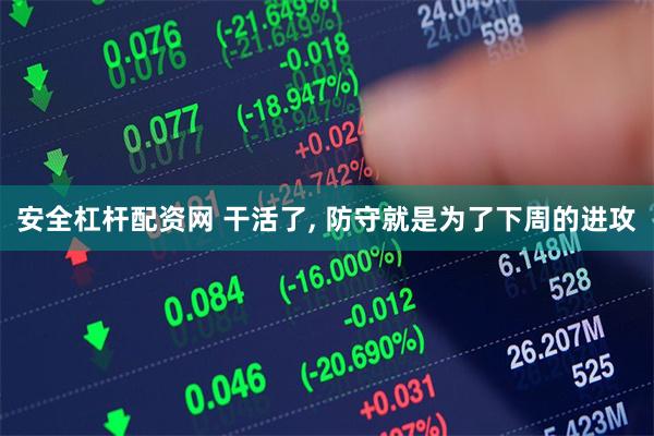 安全杠杆配资网 干活了, 防守就是为了下周的进攻