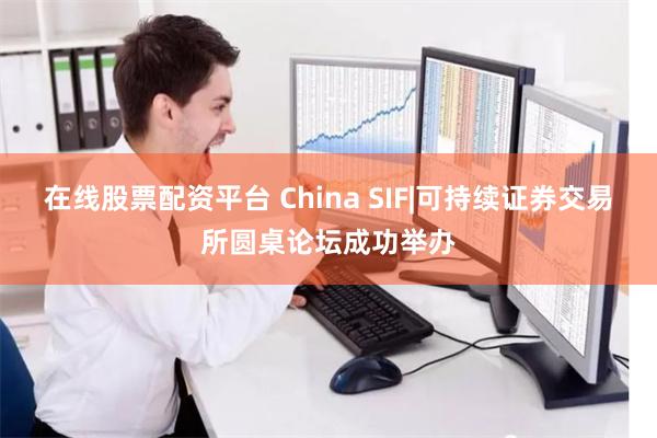 在线股票配资平台 China SIF|可持续证券交易所圆桌论坛成功举办
