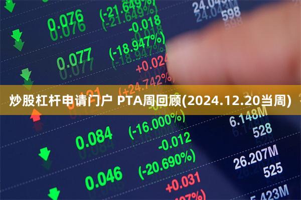 炒股杠杆申请门户 PTA周回顾(2024.12.20当周)