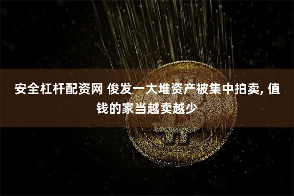 安全杠杆配资网 俊发一大堆资产被集中拍卖, 值钱的家当越卖越少
